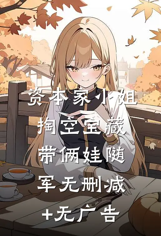 资本家小姐掏空宝藏，带俩娃随军无删减+无广告
