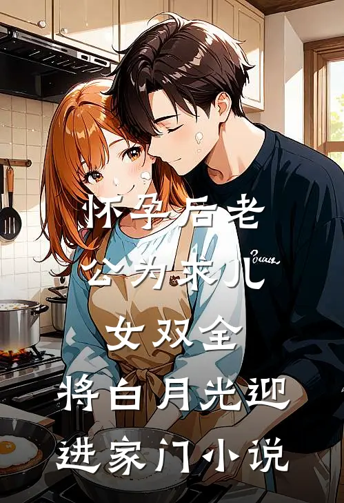 怀孕后老公为求儿女双全，将白月光迎进家门小说