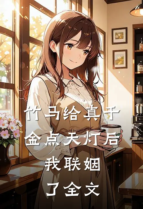 竹马给真千金点天灯后，我联姻了全文