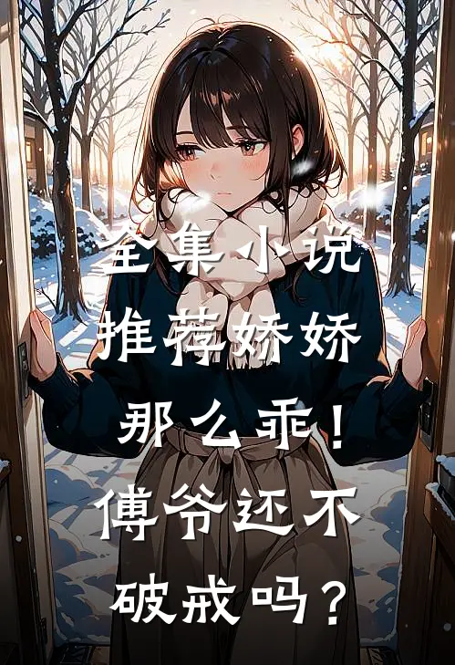 全集小说推荐娇娇那么乖！傅爷还不破戒吗？