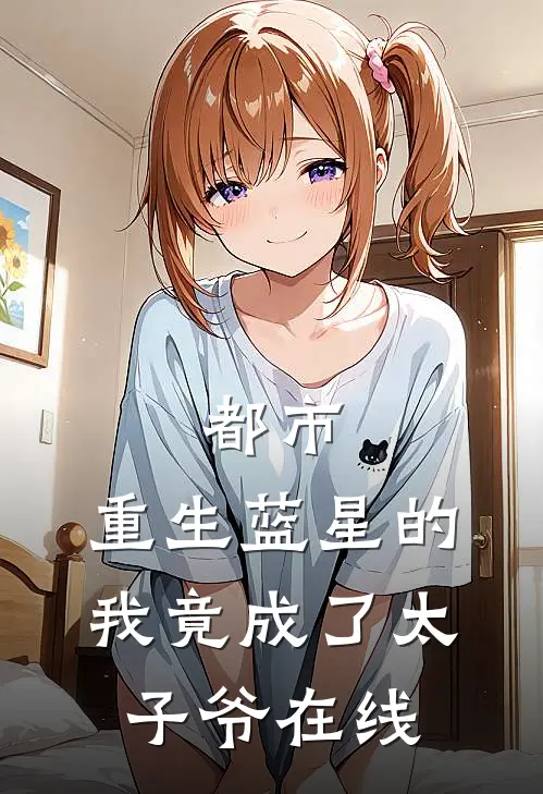 都市：重生蓝星的我竟成了太子爷在线