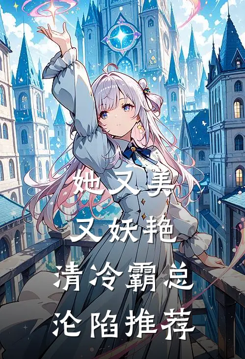 她又美又妖艳，清冷霸总沦陷推荐