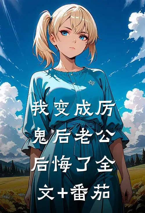 我变成厉鬼后老公后悔了全文+番茄