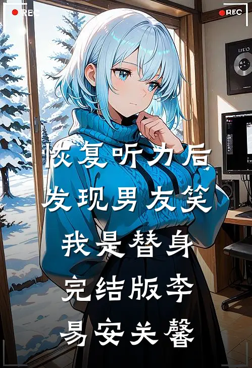 恢复听力后，发现男友笑我是替身完结版李易安关馨
