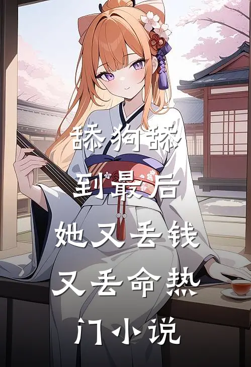 舔狗舔到最后，她又丢钱又丢命热门小说
