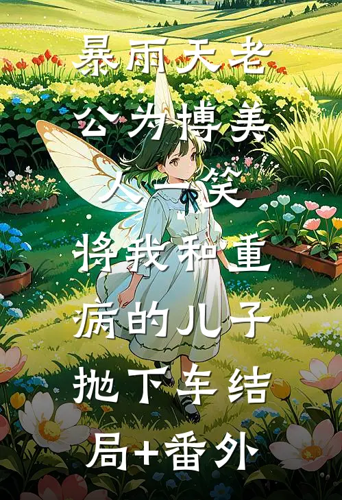 暴雨天老公为博美人一笑，将我和重病的儿子抛下车结局+番外