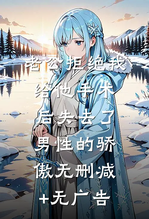 老公拒绝我给他手术后失去了男性的骄傲无删减+无广告