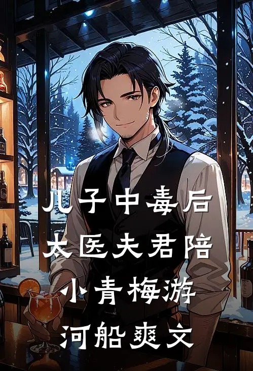 儿子中毒后，太医夫君陪小青梅游河船爽文