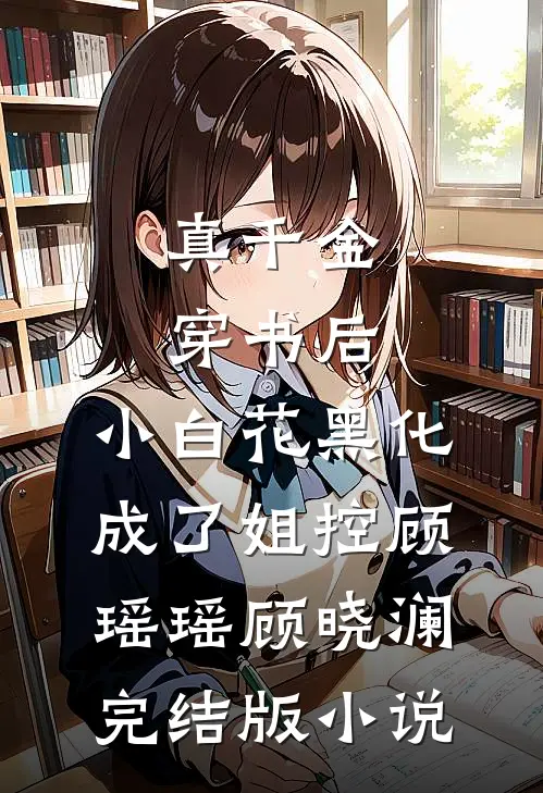 真千金穿书后，小白花黑化成了姐控顾瑶瑶顾晓澜完结版小说