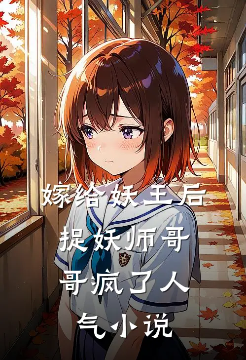 嫁给妖王后，捉妖师哥哥疯了人气小说