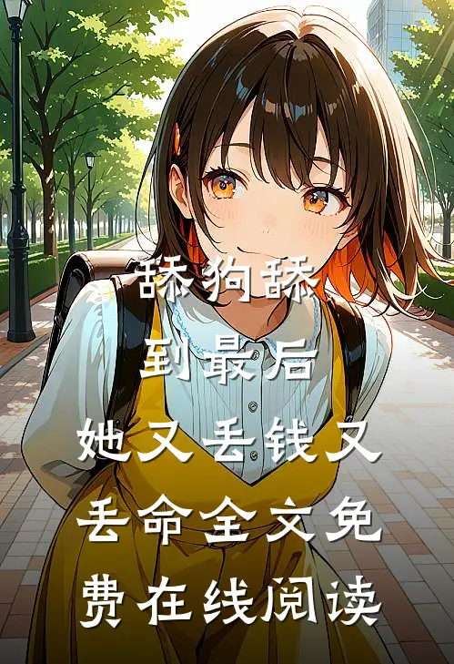舔狗舔到最后，她又丢钱又丢命全文免费在线阅读
