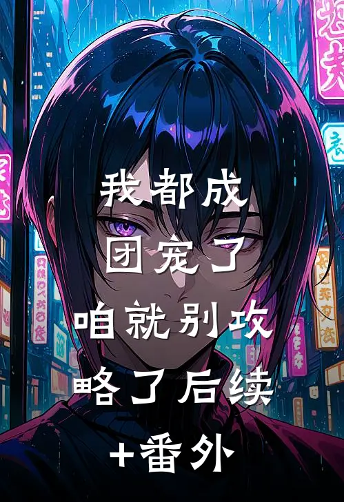 我都成团宠了，咱就别攻略了后续+番外