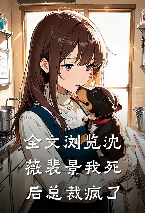 全文浏览沈薇裴景我死后总裁疯了