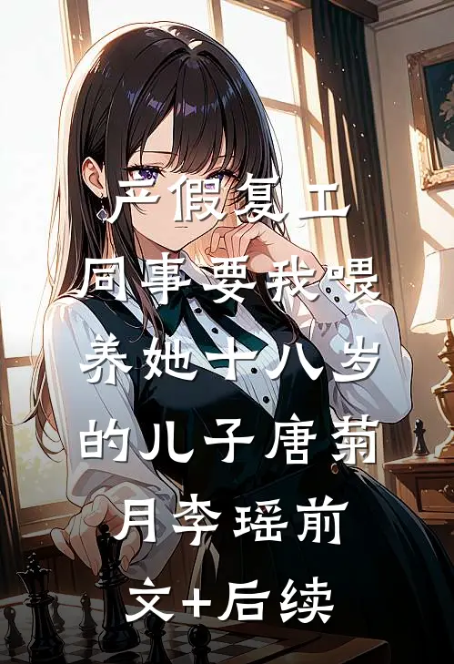 产假复工，同事要我喂养她十八岁的儿子唐菊月李瑶前文+后续