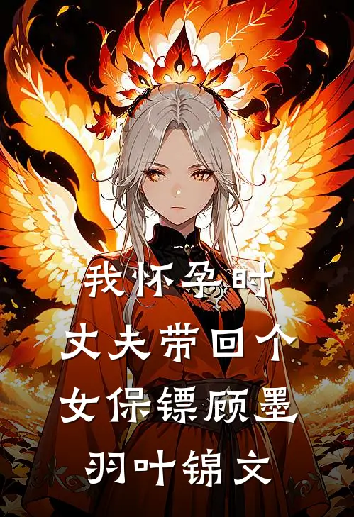 我怀孕时，丈夫带回个女保镖顾墨羽叶锦文
