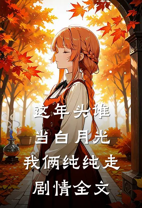 这年头谁当白月光，我俩纯纯走剧情全文