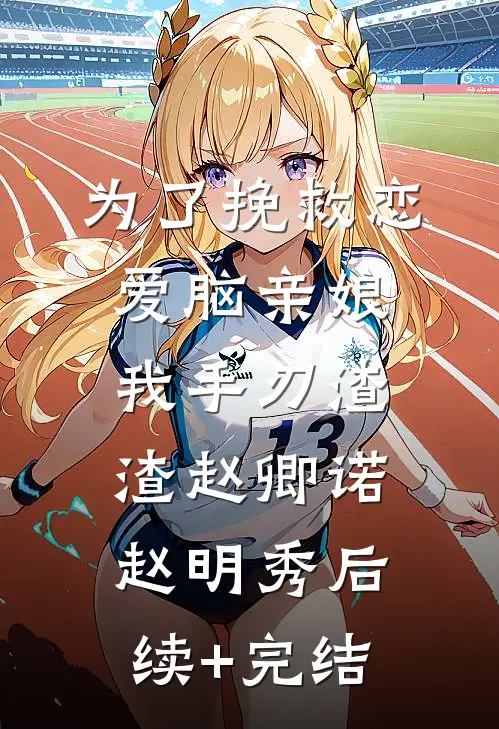 为了挽救恋爱脑亲娘，我手刃渣渣赵卿诺赵明秀后续+完结