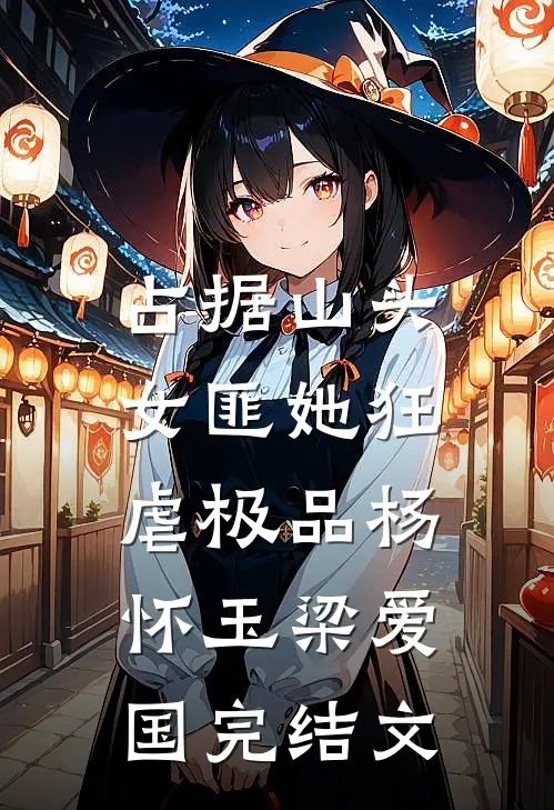 占据山头，女匪她狂虐极品杨怀玉梁爱国完结文