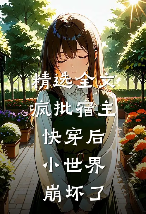 精选全文疯批宿主快穿后，小世界崩坏了