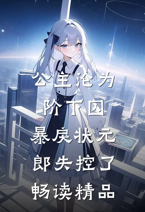公主沦为阶下囚，暴戾状元郎失控了畅读精品