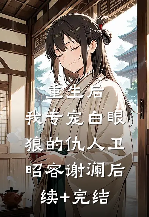 重生后，我专宠白眼狼的仇人卫昭容谢澜后续+完结
