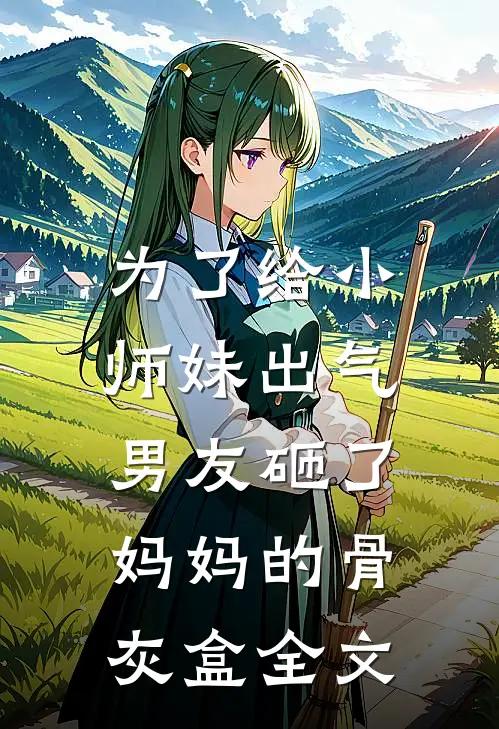 为了给小师妹出气，男友砸了妈妈的骨灰盒全文