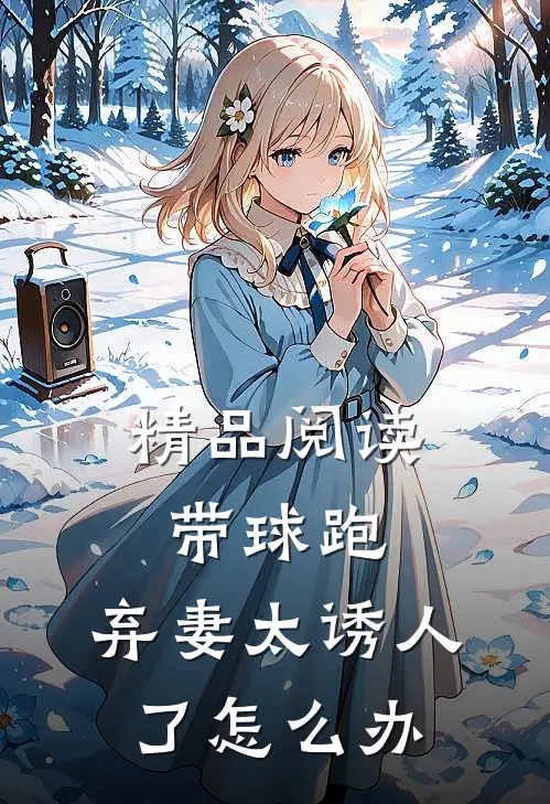 精品阅读带球跑：弃妻太诱人了怎么办