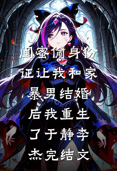 闺蜜偷身份证让我和家暴男结婚后我重生了于静李杰完结文