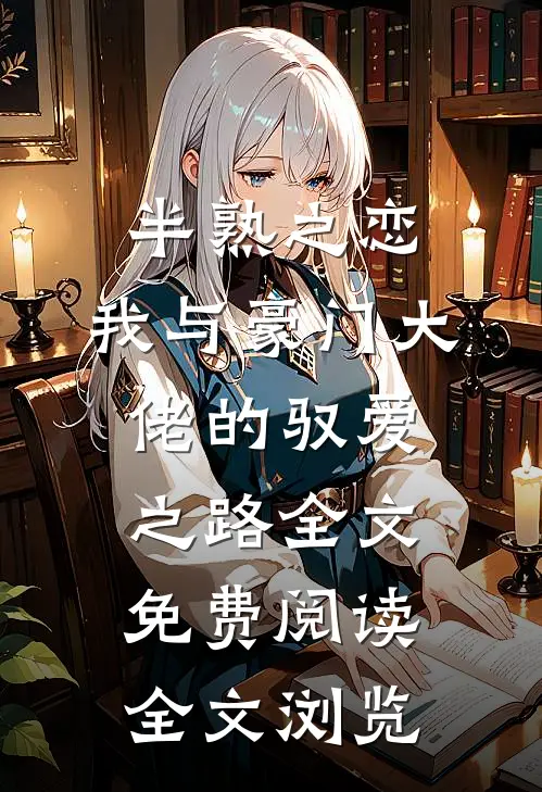 半熟之恋：我与豪门大佬的驭爱之路全文免费阅读全文浏览