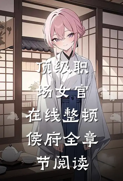 顶级职场女官，在线整顿侯府全章节阅读