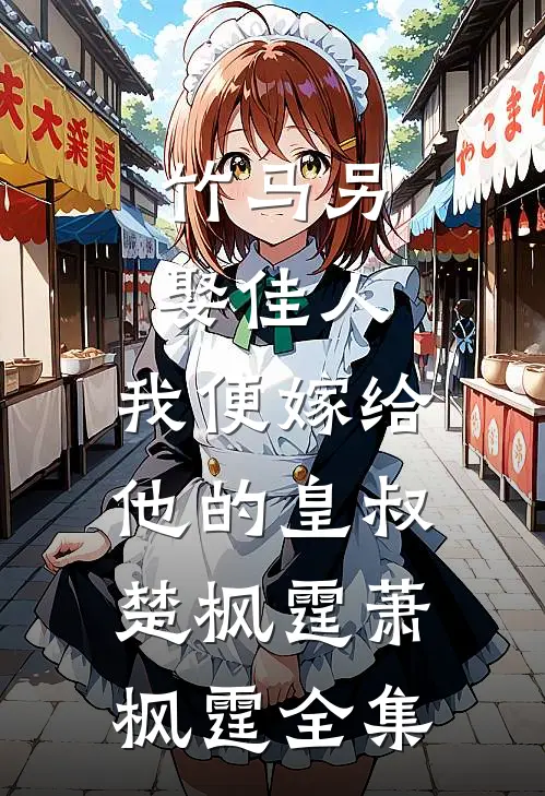 竹马另娶佳人，我便嫁给他的皇叔楚枫霆萧枫霆全集