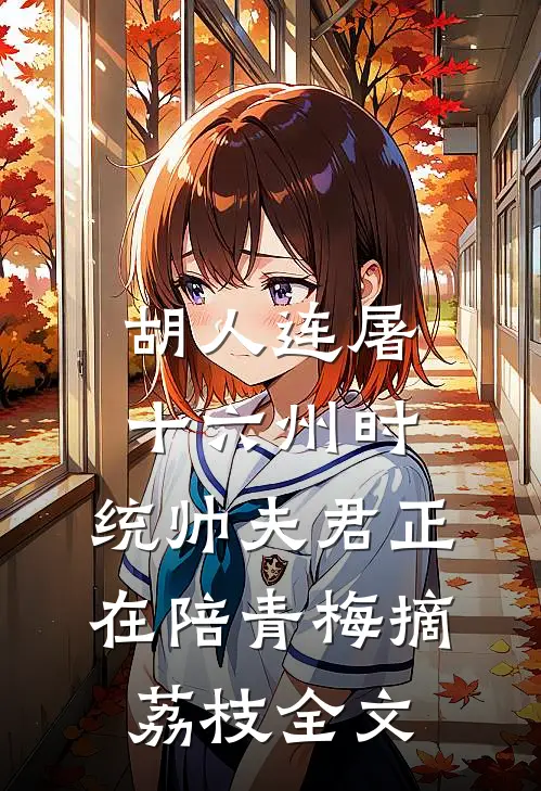 胡人连屠十六州时，统帅夫君正在陪青梅摘荔枝全文