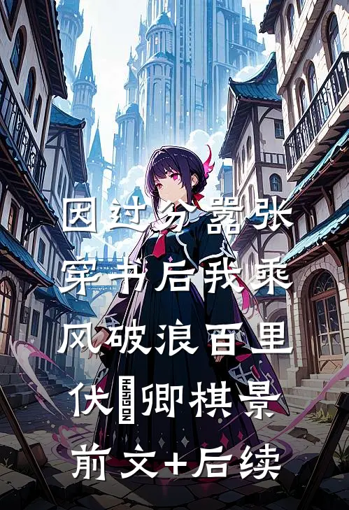 因过分嚣张，穿书后我乘风破浪百里伏㞫卿棋景前文+后续