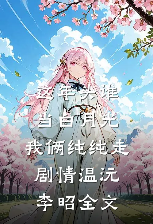 这年头谁当白月光，我俩纯纯走剧情温沅李昭全文