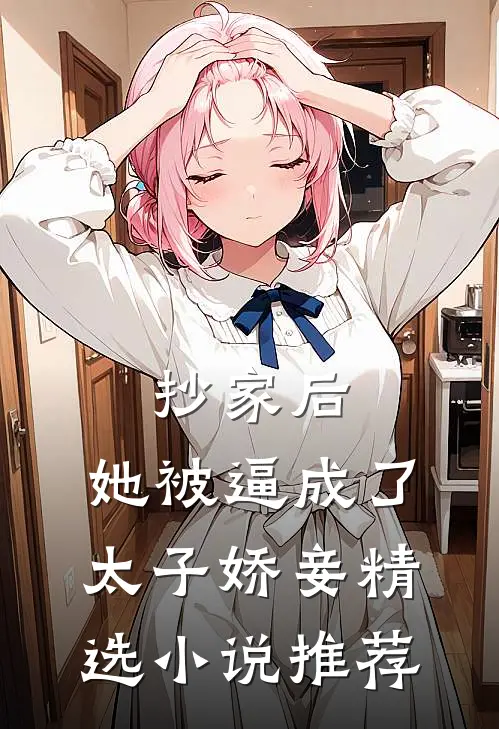 抄家后，她被逼成了太子娇妾精选小说推荐