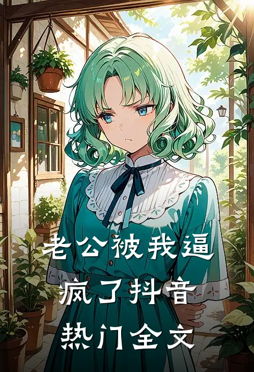 老公被我逼疯了抖音热门全文
