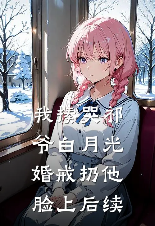 我揍哭祁爷白月光，婚戒扔他脸上后续