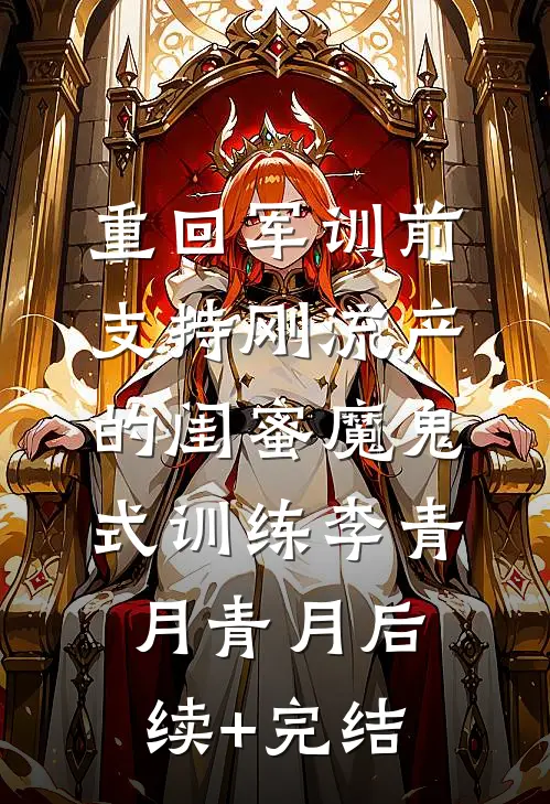 重回军训前，支持刚流产的闺蜜魔鬼式训练李青月青月后续+完结