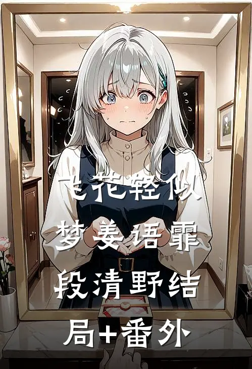飞花轻似梦姜语霏段清野结局+番外