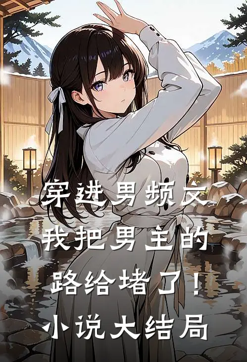 穿进男频文，我把男主的路给堵了！小说大结局