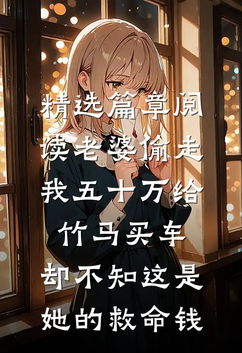 精选篇章阅读老婆偷走我五十万给竹马买车，却不知这是她的救命钱