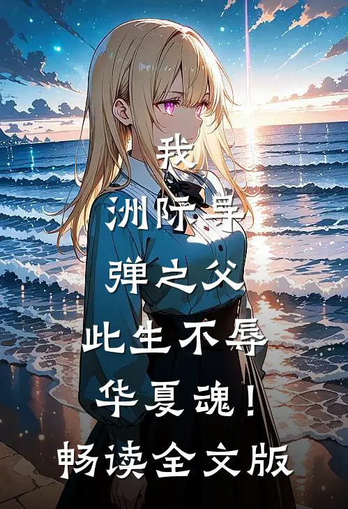 我，洲际导弹之父，此生不辱华夏魂！畅读全文版
