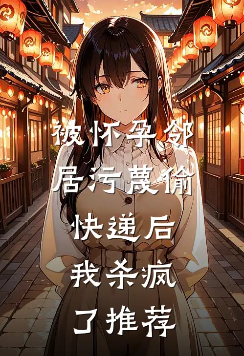 被怀孕邻居污蔑偷快递后，我杀疯了推荐