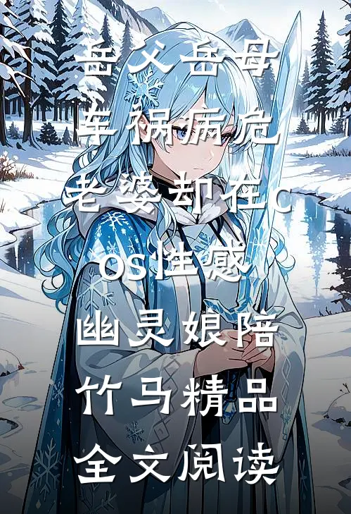 岳父岳母车祸病危，老婆却在cos性感幽灵娘陪竹马精品全文阅读