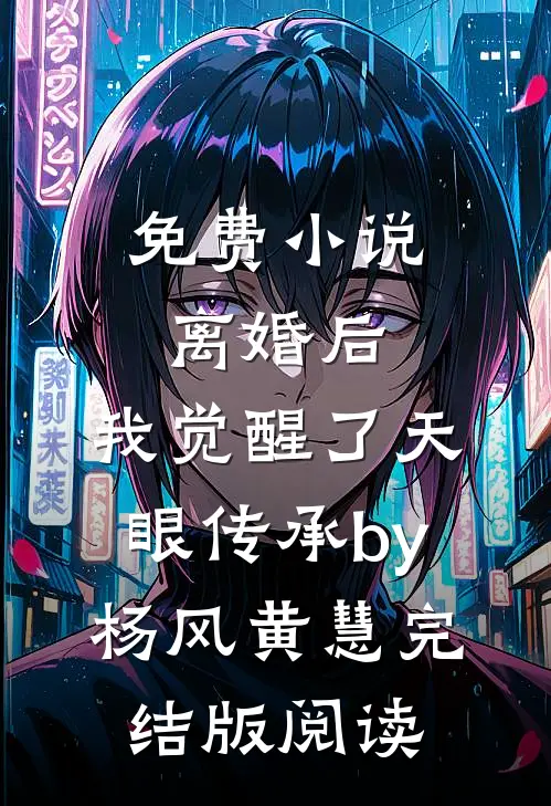 免费小说离婚后，我觉醒了天眼传承by杨风黄慧完结版阅读