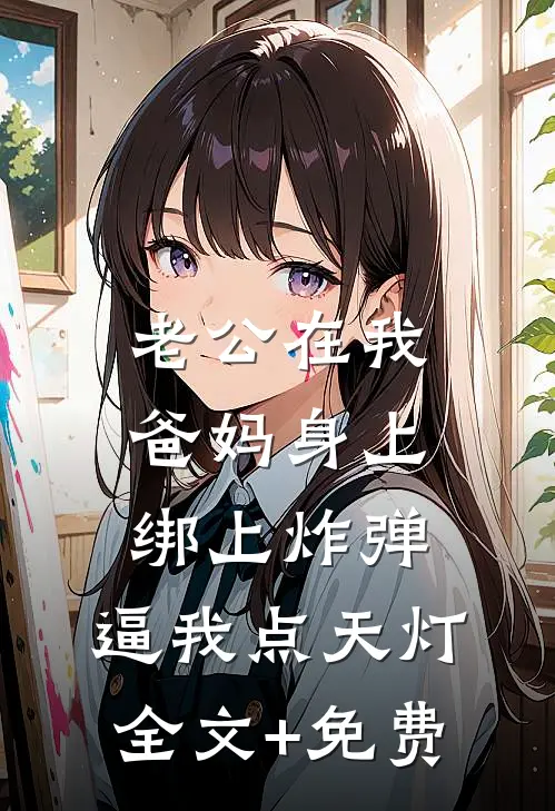 老公在我爸妈身上绑上炸弹，逼我点天灯全文+免费