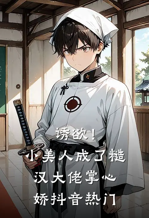 诱欲！小美人成了糙汉大佬掌心娇抖音热门