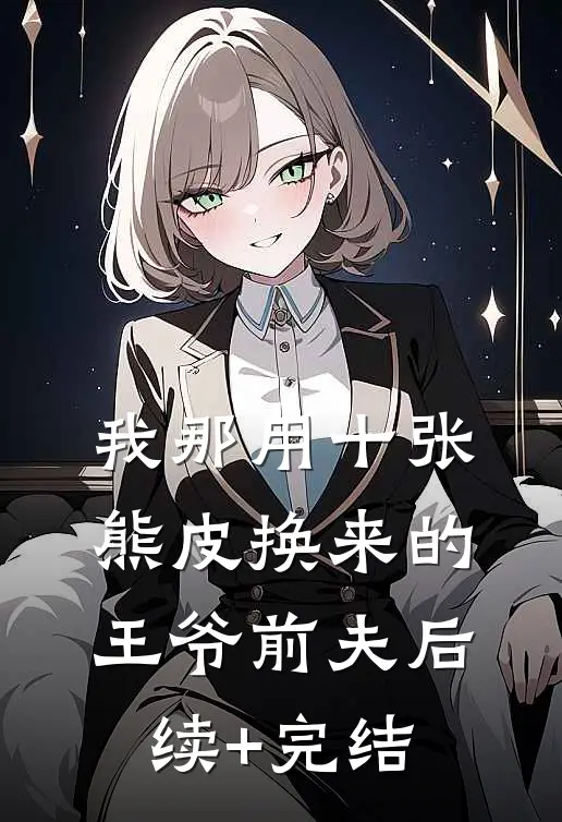 我那用十张熊皮换来的王爷前夫后续+完结
