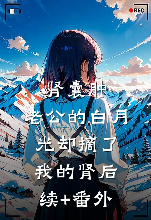 肾囊肿，老公的白月光却摘了我的肾后续+番外
