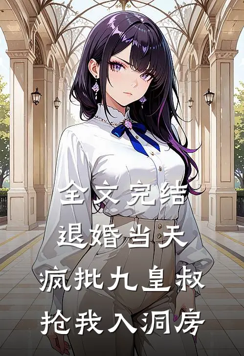 全文完结退婚当天，疯批九皇叔抢我入洞房